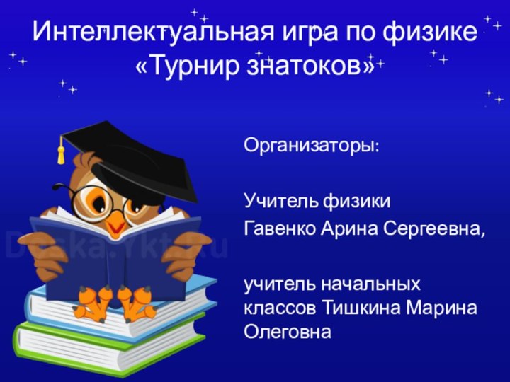 Интеллектуальная игра по физике  «Турнир знатоков»Организаторы: Учитель физики Гавенко Арина Сергеевна,