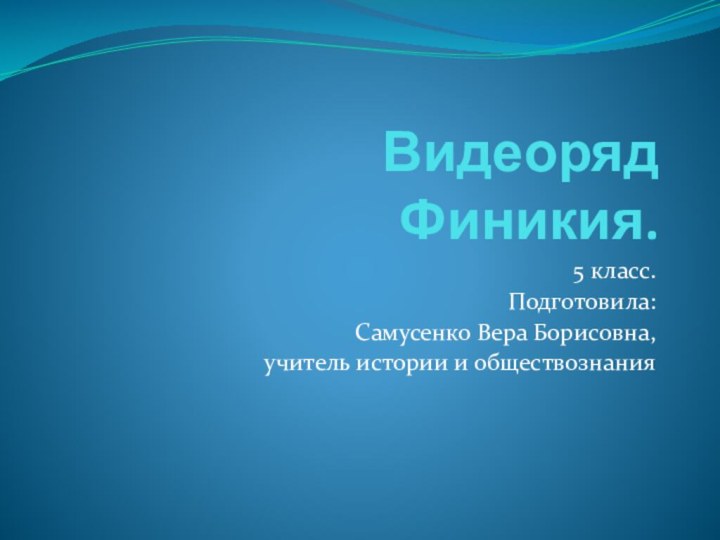 Видеоряд Финикия.5 класс.Подготовила:Самусенко Вера Борисовна,учитель истории и обществознания