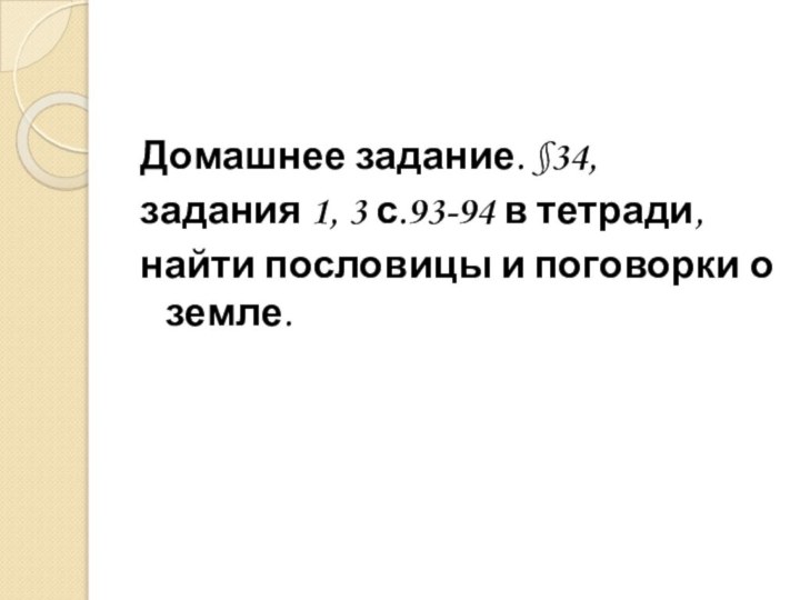 Домашнее задание. §34, задания 1, 3 с.93-94 в тетради, найти пословицы и поговорки о земле.