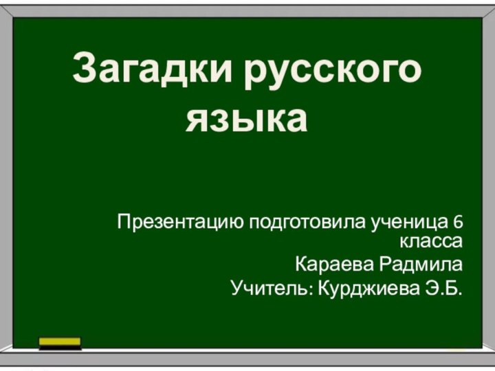 Загадки русского языка Презентацию подготовила ученица 6 класса Караева РадмилаУчитель: Курджиева Э.Б.