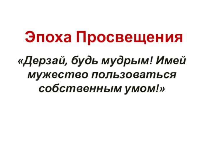 Эпоха Просвещения«Дерзай, будь мудрым! Имей мужество пользоваться собственным умом!»