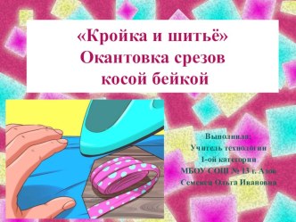 Презентация по технологии  Кройка и шитьё Окантовка срезов косой бейкой (6 класс)