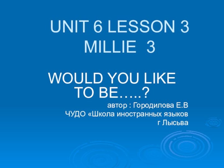 UNIT 6 LESSON 3 MILLIE 3WOULD YOU LIKE TO BE…..?автор : Городилова