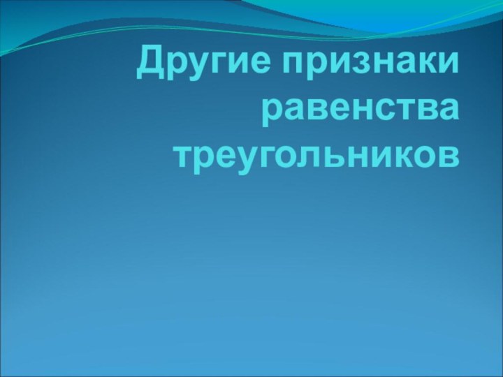 Другие признаки равенства треугольников