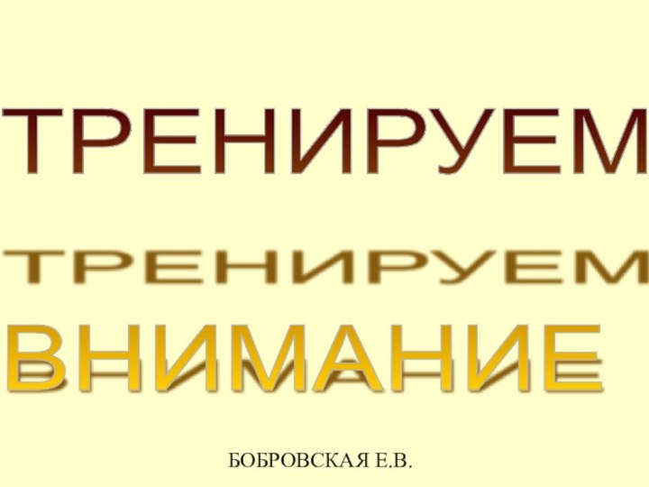 БОБРОВСКАЯ Е.В.ТРЕНИРУЕМ    ВНИМАНИЕ