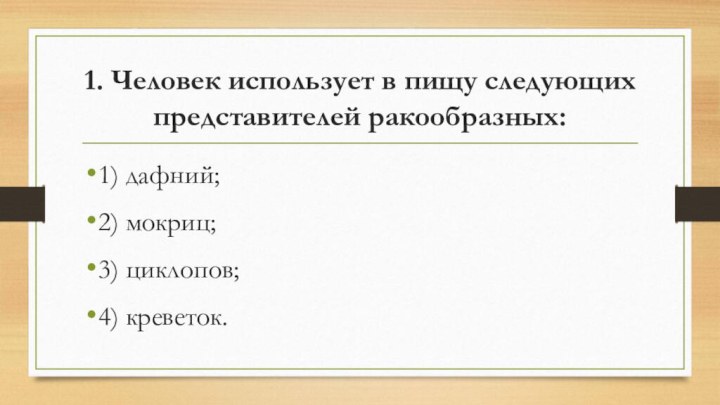 1. Человек использует в пищу следующих представителей ракообразных: 1) дафний; 2) мокриц;