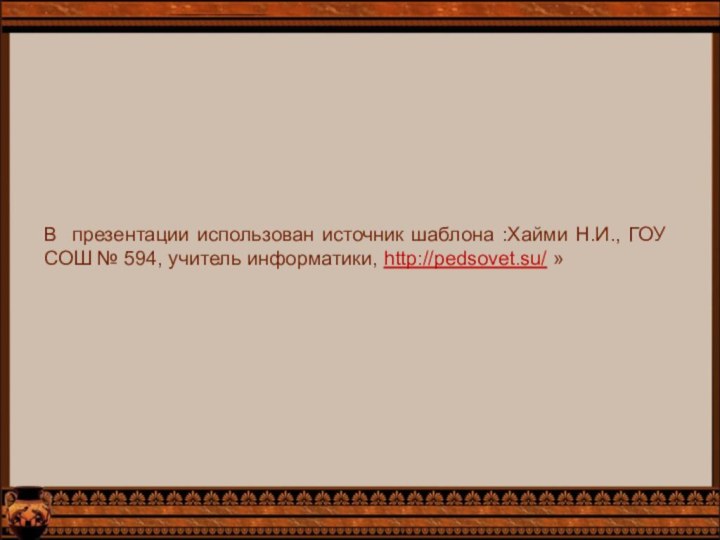 В презентации использован источник шаблона :Хайми Н.И., ГОУ СОШ № 594, учитель информатики, http://pedsovet.su/ »