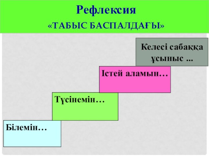 Рефлексия  «ТАБЫС БАСПАЛДАҒЫ»Келесі сабаққа ұсыныс ...