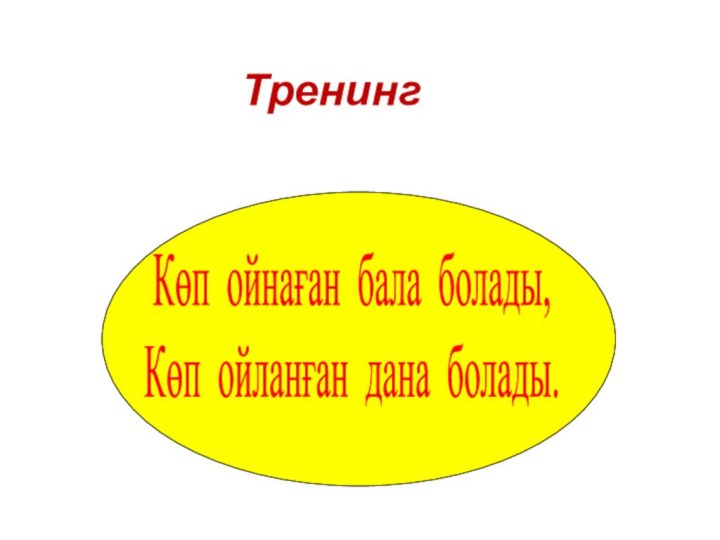 Көп ойнаған бала болады,Көп ойланған дана болады.Тренинг