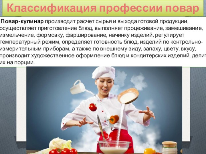 Классификация профессии повар Повар-кулинар производит расчет сырья и выхода готовой продукции, осуществляет приготовление