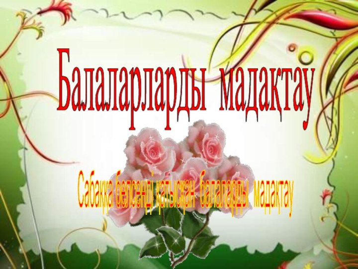 Балаларларды мадақтау Сабаққа белсенді қатысқан балаларды мадақтау