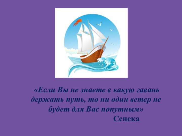 «Если Вы не знаете в какую гавань     держать путь, то ни один ветер