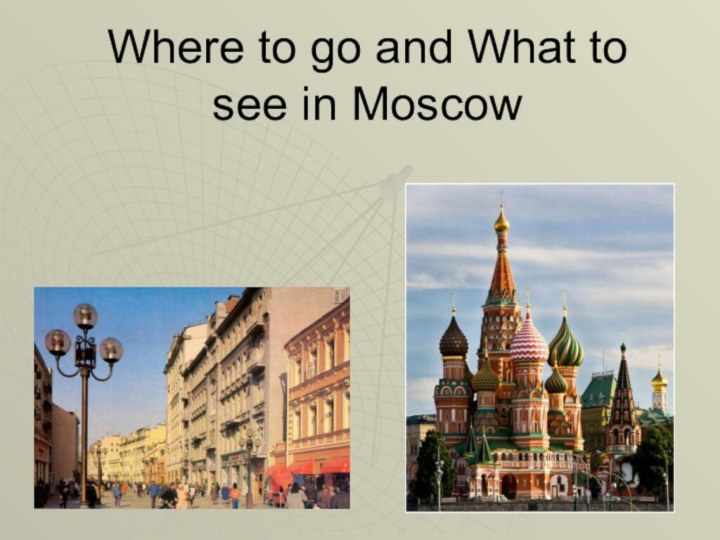 Where to go and What to  see in Moscow