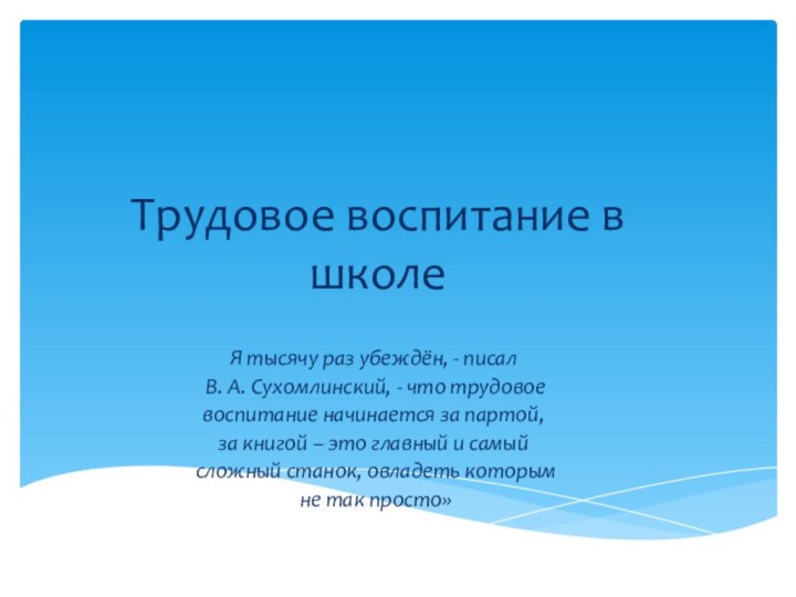 Трудовое воспитание в школе Я тысячу раз убеждён, - писал В. А.