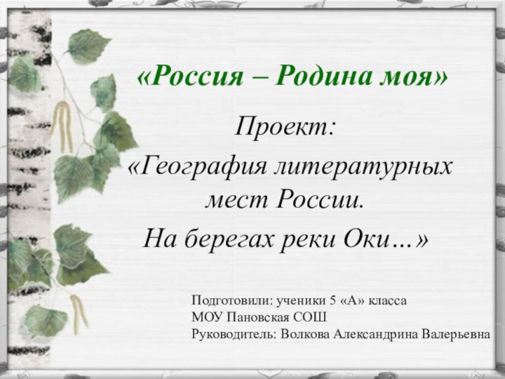 «Россия – Родина моя»Проект: «География литературных мест России.На берегах реки Оки…»Подготовили: ученики