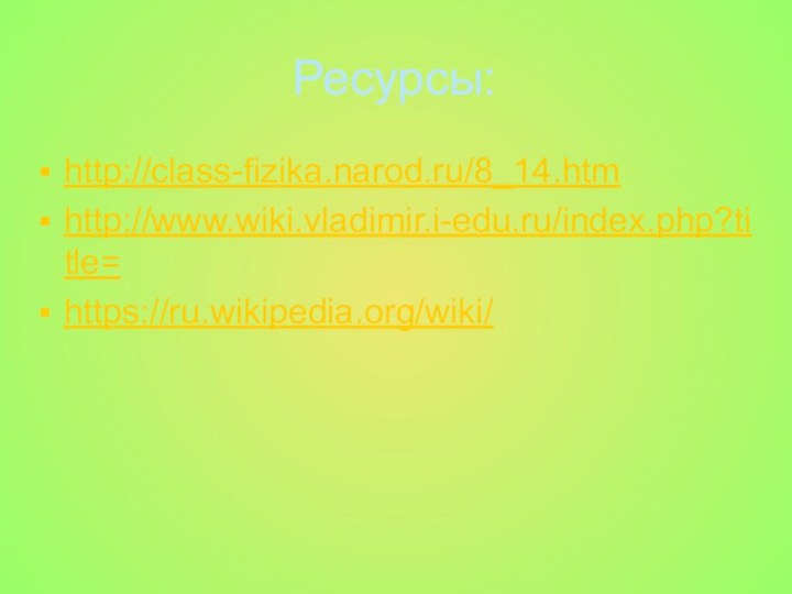 Ресурсы:http://class-fizika.narod.ru/8_14.htmhttp://www.wiki.vladimir.i-edu.ru/index.php?title=https://ru.wikipedia.org/wiki/