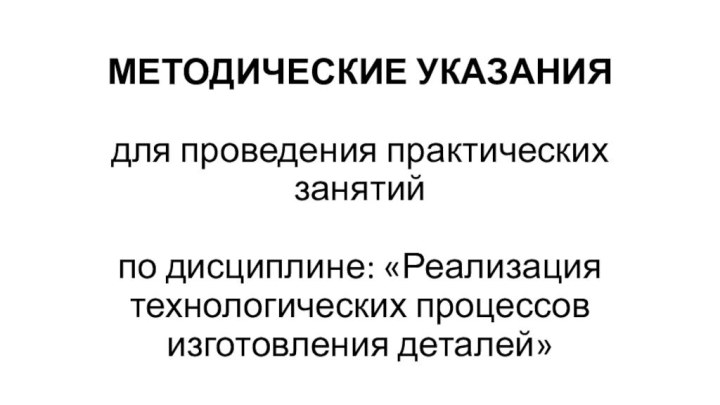 МЕТОДИЧЕСКИЕ УКАЗАНИЯ   для проведения практических занятий   по дисциплине: «Реализация технологических процессов изготовления деталей»