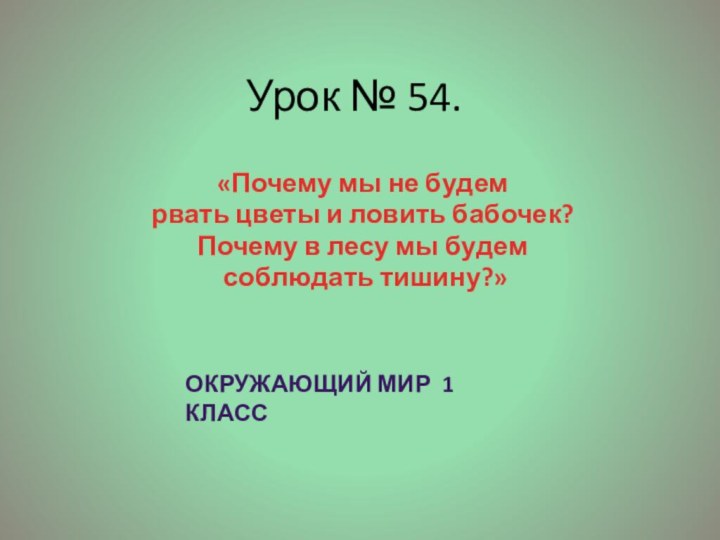 Урок № 54.«Почему мы не будем рвать цветы и ловить бабочек? Почему