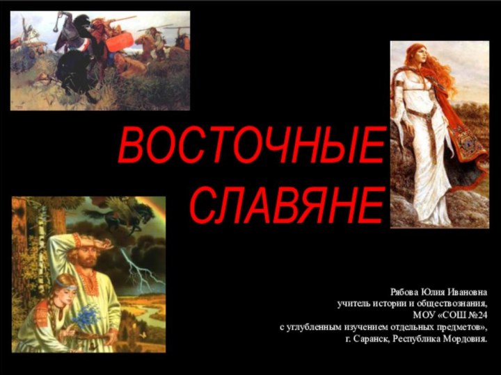 ВОСТОЧНЫЕ    СЛАВЯНЕРябова Юлия Ивановнаучитель истории и обществознания,МОУ «СОШ №24