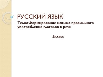 Презентация по русскому языку на тему Формирование навыка правильного употребления глаголов в речи (2 класс)