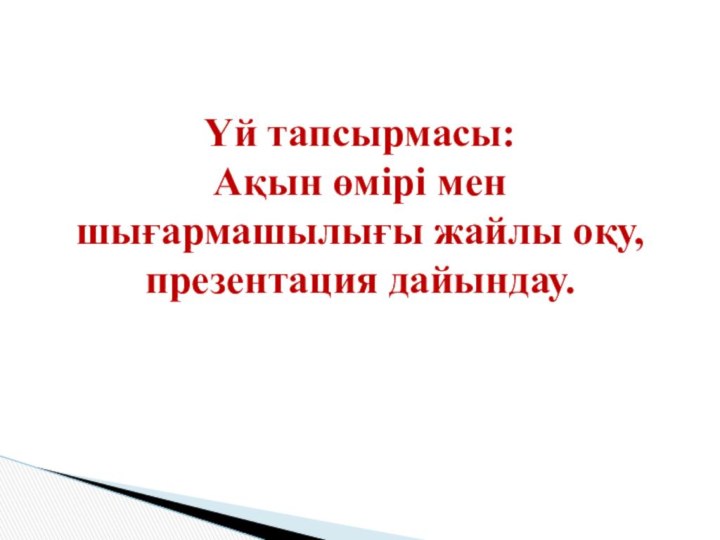 Үй тапсырмасы:  Ақын өмірі мен шығармашылығы жайлы оқу, презентация дайындау.