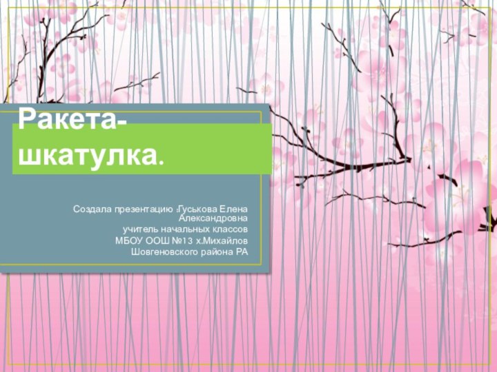 Ракета-шкатулка.Создала презентацию :Гуськова Елена Александровнаучитель начальных классов МБОУ ООШ №13 х.Михайлов Шовгеновского района РА