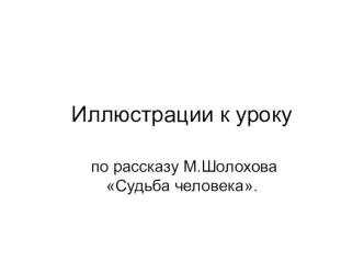 Иллюстрации к уроку по рассказу Шолохова  Судьба человека