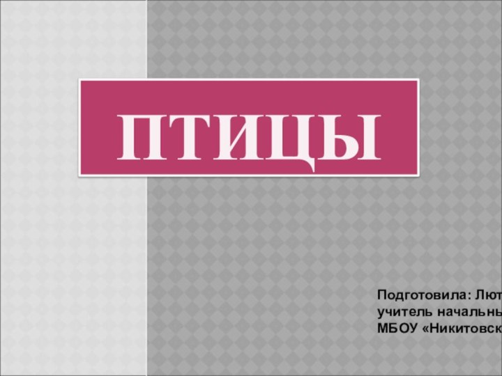 ПТИЦЫ Подготовила: Лютая Татьяна Алексеевна, учитель начальных классов.МБОУ «Никитовская СОШ»