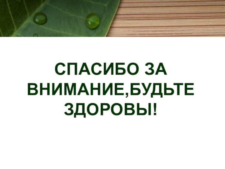 СПАСИБО ЗА ВНИМАНИЕ,БУДЬТЕ ЗДОРОВЫ!