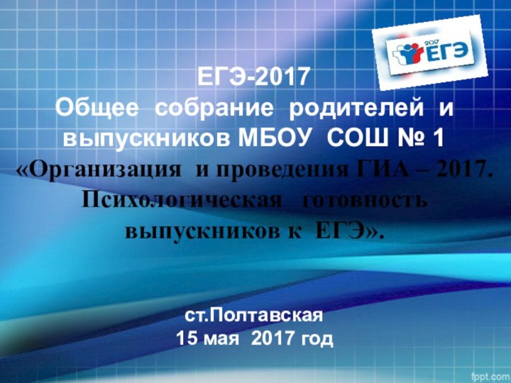 ЕГЭ-2017 Общее собрание родителей и выпускников МБОУ СОШ № 1  «Организация