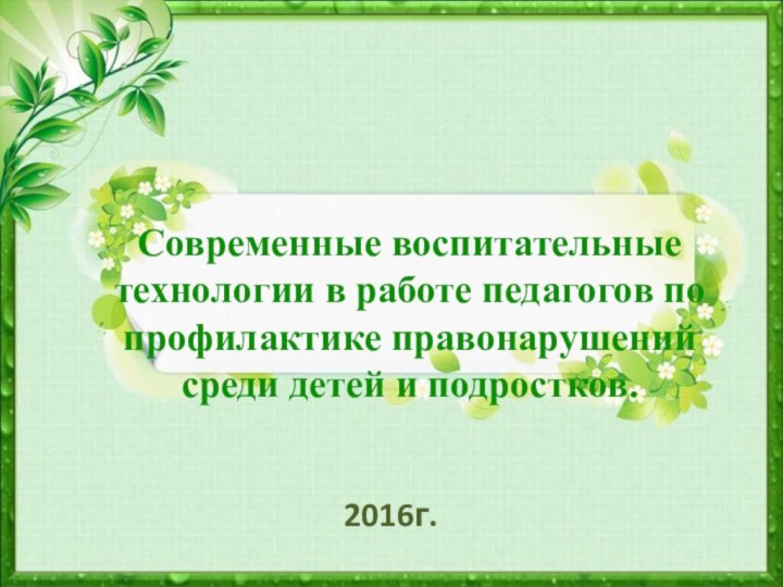 Современные воспитательные технологии в работе педагогов по профилактике правонарушений среди детей и подростков.2016г.