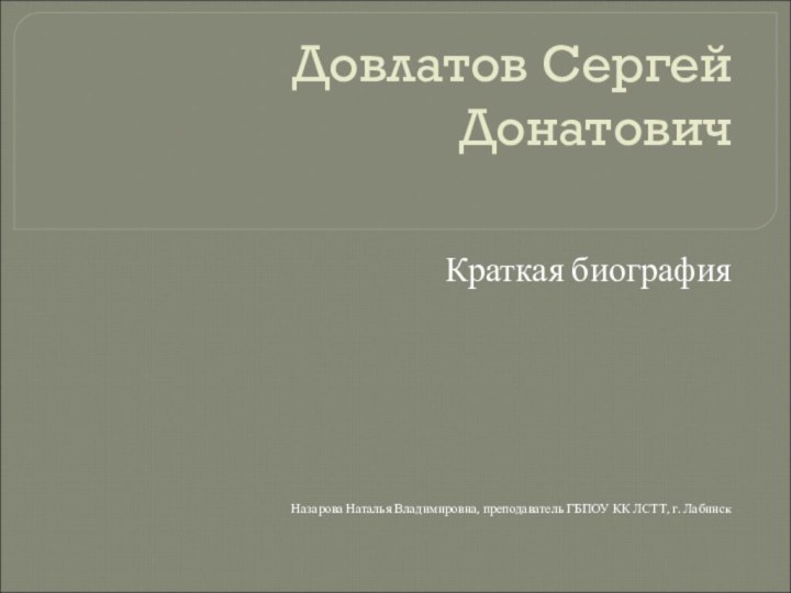 Довлатов Сергей Донатович Краткая биографияНазарова Наталья Владимировна, преподаватель ГБПОУ КК ЛСТТ, г. Лабинск