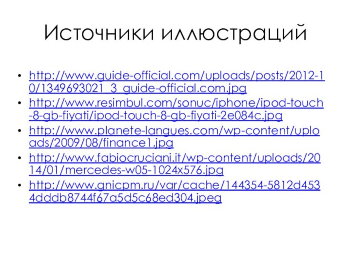 Источники иллюстрацийhttp://www.guide-official.com/uploads/posts/2012-10/1349693021_3_guide-official.com.jpg http://www.resimbul.com/sonuc/iphone/ipod-touch-8-gb-fiyati/ipod-touch-8-gb-fiyati-2e084c.jpg http://www.planete-langues.com/wp-content/uploads/2009/08/finance1.jpg http://www.fabiocruciani.it/wp-content/uploads/2014/01/mercedes-w05-1024x576.jpg http://www.gnicpm.ru/var/cache/144354-5812d4534dddb8744f67a5d5c68ed304.jpeg