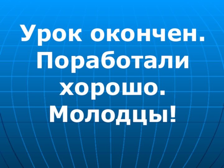 Урок окончен.Поработали хорошо.Молодцы!