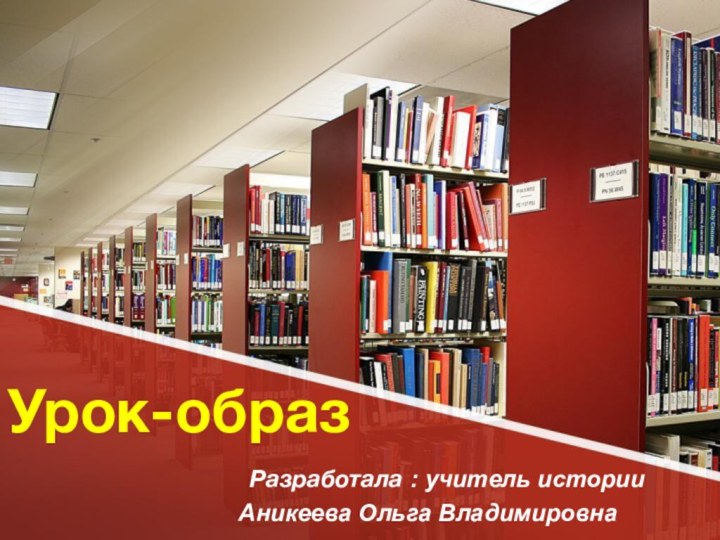 Урок-образ      Разработала : учитель истории Аникеева Ольга Владимировна