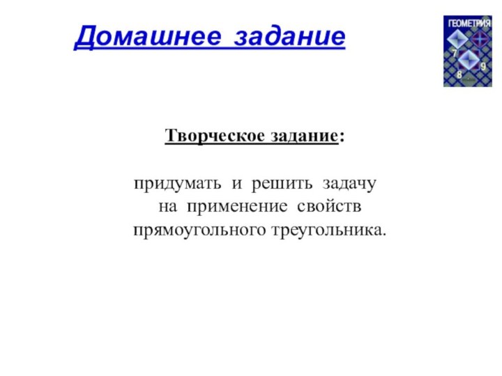 Домашнее задание  Творческое задание: придумать и решить задачу на применение свойств