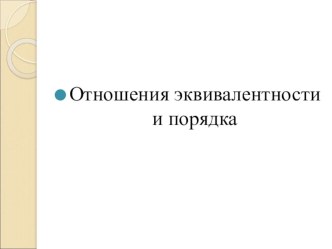 Презентация к уроку: Отношения эквивалентности и порядка