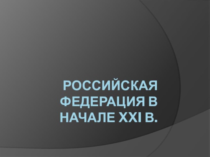 РОССИЙСКАЯ ФЕДЕРАЦИЯ В НАЧАЛЕ XXI в.