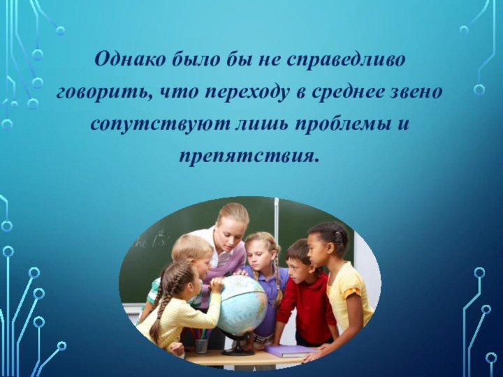 Однако было бы не справедливо говорить, что переходу в среднее звено сопутствуют