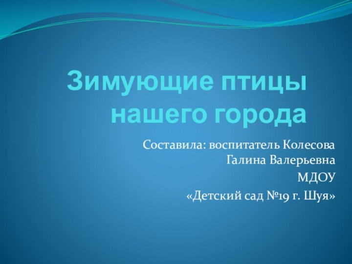 Зимующие птицы нашего городаСоставила: воспитатель Колесова Галина ВалерьевнаМДОУ «Детский сад №19 г. Шуя»