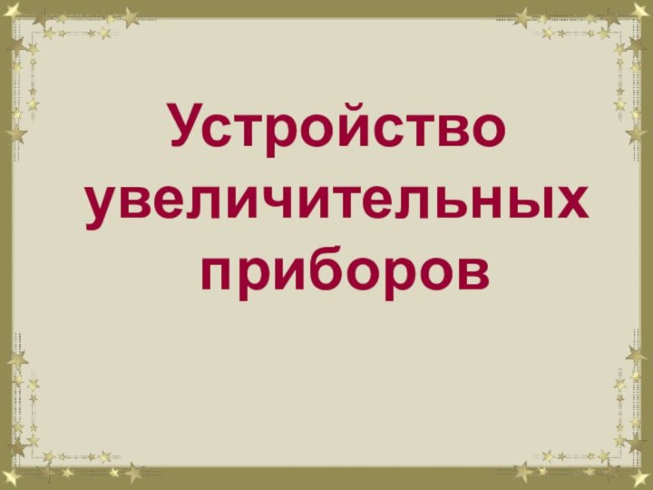 Устройство увеличительных  приборов