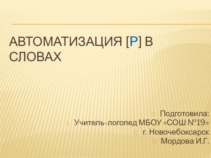 Автоматизация [p] в словахПодготовила:Учитель-логопед МБОУ «СОШ №19»г. НовочебоксарскМордова И.Г.