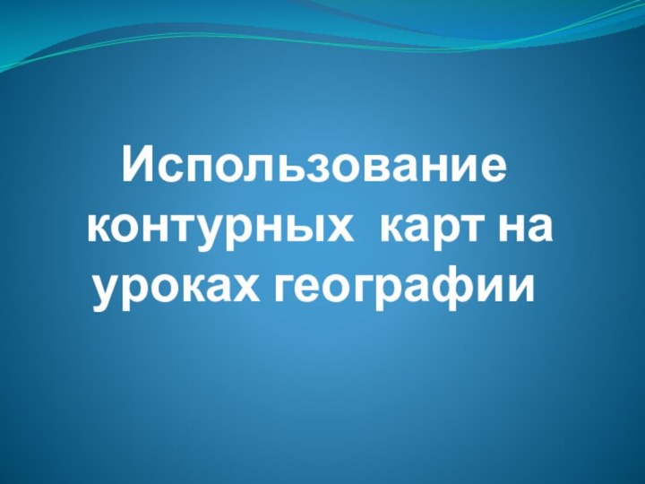 Использование  контурных карт на уроках географии