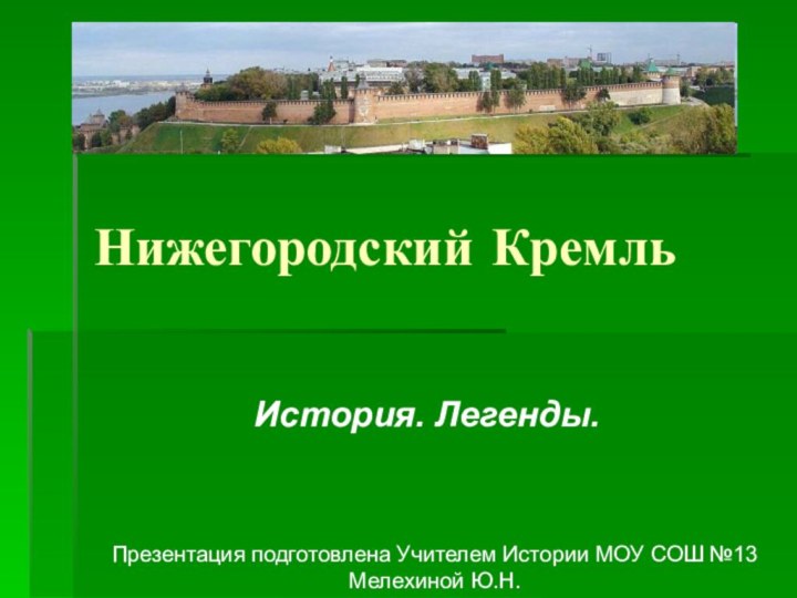 Нижегородский КремльИстория. Легенды. Презентация подготовлена Учителем Истории МОУ СОШ №13 Мелехиной Ю.Н.