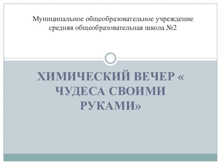 Химический вечер « Чудеса своими руками»Муниципальное общеобразовательное учреждение средняя общеобразовательная школа №2