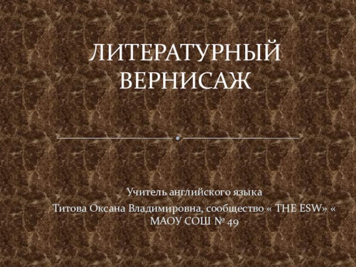 Учитель английского языкаТитова Оксана Владимировна, сообщество « THE ESW» « МАОУ СОШ № 49ЛИТЕРАТУРНЫЙ ВЕРНИСАЖ