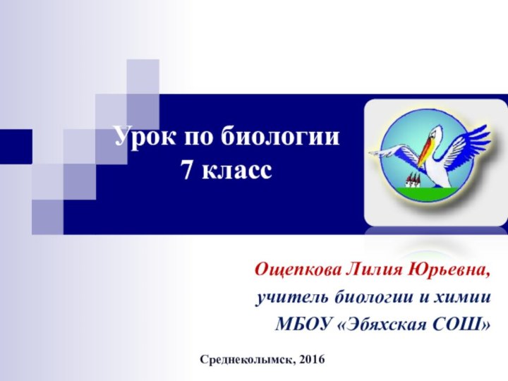 Урок по биологии 7 класс  Ощепкова Лилия Юрьевна, учитель биологии и