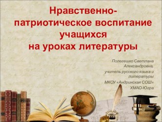 Презентация по теме: Нравственное и патриотическое воспитание учащихся на уроках литературы