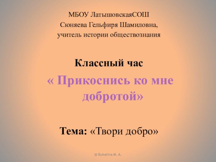 @ Bukatina M. A.МБОУ ЛатышовскаяСОШСюняева Гельфиря Шамиловна, учитель истории обществознанияКлассный час «