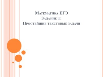 Презентация по математике на тему Математика ЕГЭ Задание №1. Простейшие текстовые задачи